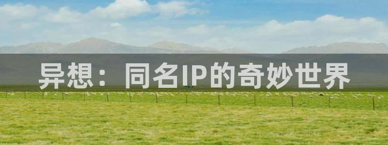 动漫里番xxx：异想：同名IP的奇妙世界