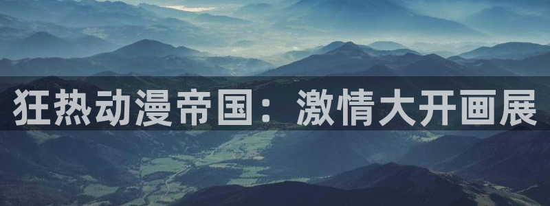 里番动漫资源：狂热动漫帝国：激情大开画展
