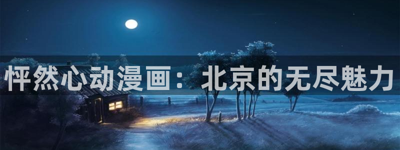 工囗里番漫画：怦然心动漫画：北京的无尽魅力