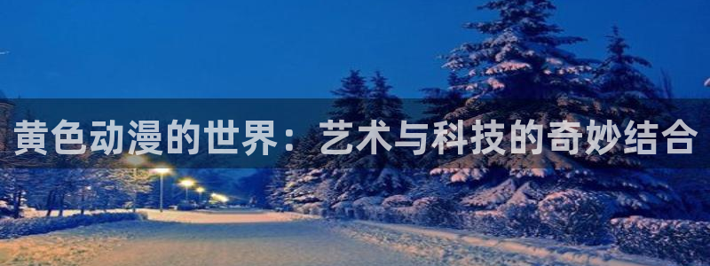 日本工口漫画里番：黄色动漫的世界：艺术与科技的奇妙结合