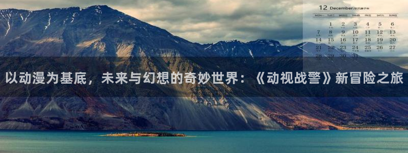 动漫里番小说：以动漫为基底，未来与幻想的奇妙世界：《动视战警》新冒险之旅