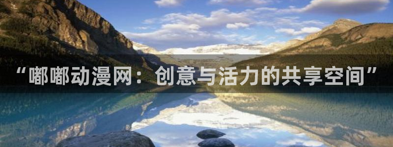 工口本子里番漫画：“嘟嘟动漫网：创意与活力的共享空间”