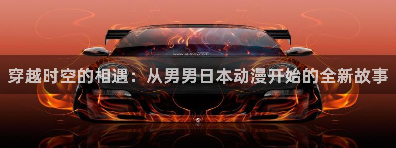里番动漫app有哪些：穿越时空的相遇：从男男日本动漫开始的全新故事