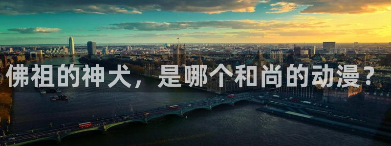 最新里番动漫观看：佛祖的神犬，是哪个和尚的动漫？