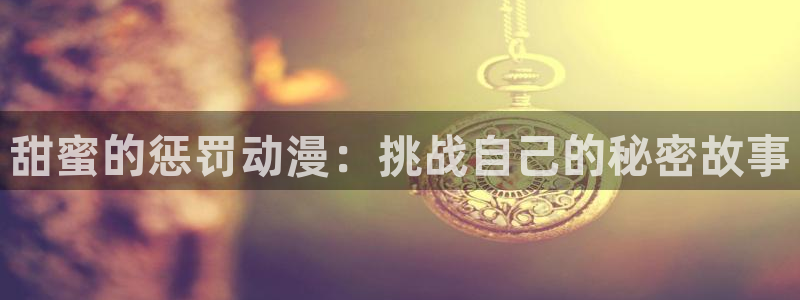里番人妻动漫：甜蜜的惩罚动漫：挑战自己的秘密故事