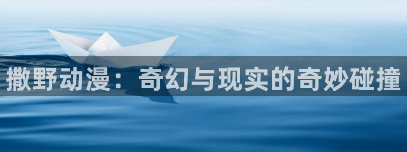 最新的里番动漫：撒野动漫：奇幻与现实的奇妙碰撞