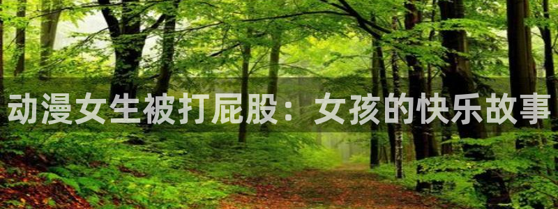 有那些好看里番动漫：动漫女生被打屁股：女孩的快乐故事