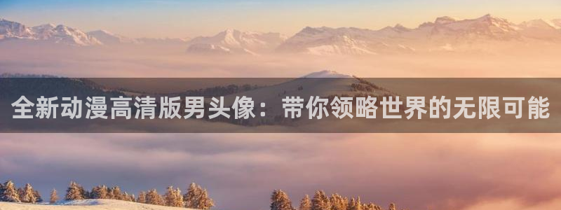 里番漫画在线观看免费：全新动漫高清版男头像：带你领略世界的无限可能