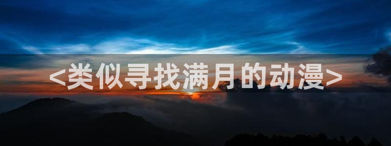 里番动画网站：<类似寻找满月的动漫>