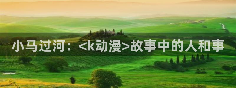 动漫里番h：小马过河：<k动漫>故事中的人和事