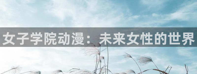 里番动漫网免费观看：女子学院动漫：未来女性的世界