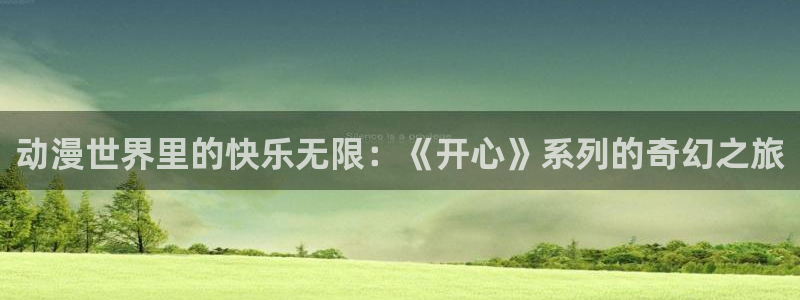 日本动漫旧里番：动漫世界里的快乐无限：《开心》系列的奇幻之旅