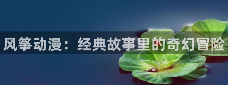 男男动漫里番：风筝动漫：经典故事里的奇幻冒险