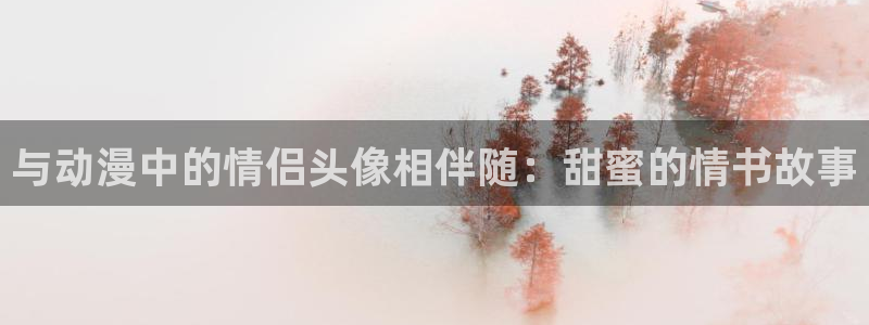 动漫里番资源：与动漫中的情侣头像相伴随：甜蜜的情书故事