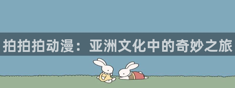 无翼鸟里番漫画大全：拍拍拍动漫：亚洲文化中的奇妙之旅