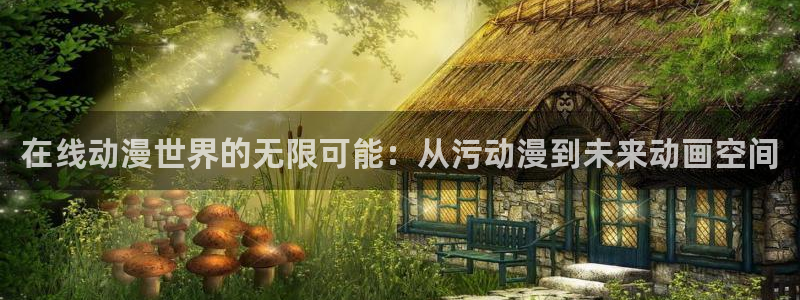 3d里番动漫推荐：在线动漫世界的无限可能：从污动漫到未来动画空间