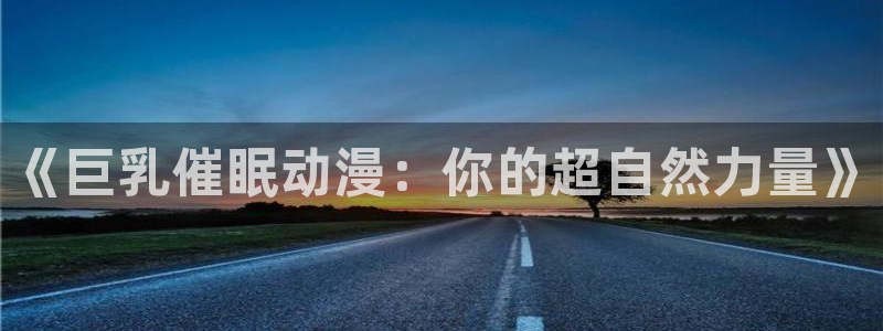 里番推荐：《巨乳催眠动漫：你的超自然力量》